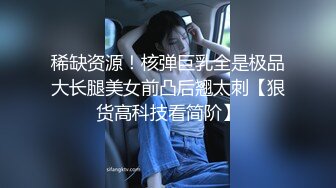 稀缺资源！核弹巨乳全是极品大长腿美女前凸后翘太刺【狠货高科技看简阶】