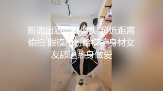 新流出酒店摄像头 超近距离偷拍 眼镜小哥给模特身材女友舔逼热身做爱