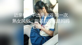 近亲相奸中出泡泡浴 第一次熟女风俗，指名后发现是妈妈 谷原希美