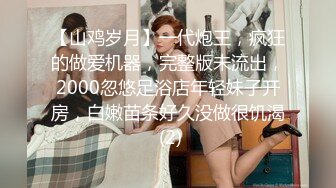 【山鸡岁月】一代炮王，疯狂的做爱机器，完整版未流出，2000忽悠足浴店年轻妹子开房，白嫩苗条好久没做很饥渴 (2)