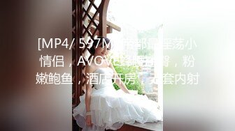 [MP4/ 597M] 帝都最淫荡小情侣，AVOVE蜂腰翘臀，粉嫩鲍鱼，酒店开房，无套内射