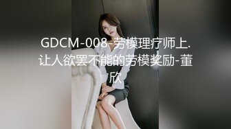 GDCM-008-劳模理疗师上.让人欲罢不能的劳模奖励-董欣