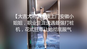 【大吉大利】深夜上门安徽小姐姐，职业生涯遭遇最强打桩机，花式狂草让她彻底服气