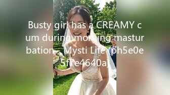 Busty girl has a CREAMY cum during morning masturbation - Mysti Life (ph5e0e5f7e4640a)