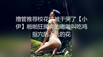 撸管推荐校花快被干哭了【小伊】啪啪狂操爽的嗷嗷叫吃鸡抠穴后入玩的花