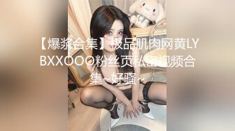 【爆浆合集】极品肌肉网黄LYBXXOOO粉丝页私密视频合集~好骚~