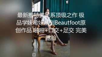 最新推特美足系顶级之作 极品学妹希妹系列Beautfoot原创作品 啪啪+口交+足交 完美露脸