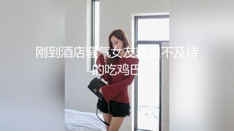 刚到酒店骚气女友就迫不及待的吃鸡巴