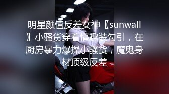 明星颜值反差女神〖sunwall〗小骚货穿着情趣装勾引，在厨房暴力爆操小骚货，魔鬼身材顶级反差