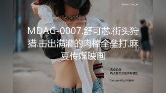 MDAG-0007.舒可芯.街头狩猎.击出满灌的肉棒全垒打.麻豆传媒映画