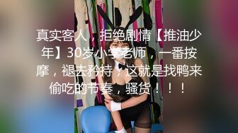 真实客人，拒绝剧情【推油少年】30岁小学老师，一番按摩，褪去矜持，这就是找鸭来偷吃的节奏，骚货！！！