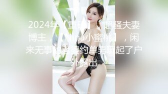 2024年【重磅】，超骚夫妻博主，【Nina小蜜桃】，闲来无事的老婆约单男玩起了户外露出