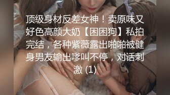 顶级身材反差女神！卖原味又好色高颜大奶【困困狗】私拍完结，各种紫薇露出啪啪被健身男友输出嗲叫不停，对话刺激 (1)