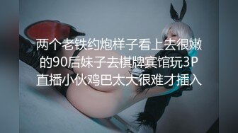 两个老铁约炮样子看上去很嫩的90后妹子去棋牌宾馆玩3P直播小伙鸡巴太大很难才插入