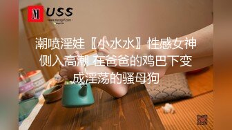 潮喷淫娃〖小水水〗性感女神侧入高潮 在爸爸的鸡巴下变成淫荡的骚母狗