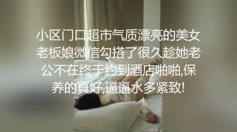 小区门口超市气质漂亮的美女老板娘微信勾搭了很久趁她老公不在终于约到酒店啪啪,保养的真好,逼逼水多紧致!