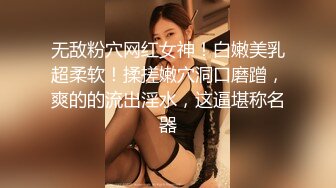 无敌粉穴网红女神！白嫩美乳超柔软！揉搓嫩穴洞口磨蹭，爽的的流出淫水，这逼堪称名器