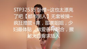 STP32535 卧槽~这也太漂亮了吧【都市丽人】无套被操~疯狂撸管~爽，甜美姐姐，少妇最体贴，做爱各种配合，撅起大白臀求插入