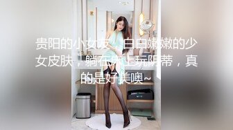 贵阳的小女友，白白嫩嫩的少女皮肤，躺在床上玩阴蒂，真的是好美噢~