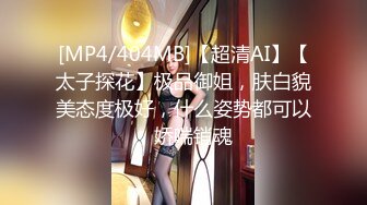 [MP4/404MB]【超清AI】【太子探花】极品御姐，肤白貌美态度极好，什么姿势都可以，娇喘销魂