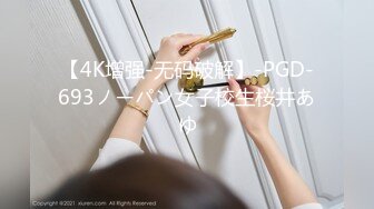 【4K增强-无码破解】-PGD-693ノーパン女子校生桜井あゆ