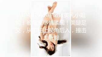 [MP4/ 1.48G] 嫩嫩美乳小姐姐！被炮友尽情蹂躏！美腿足交，从下往上视角后入，撞击大肥臀