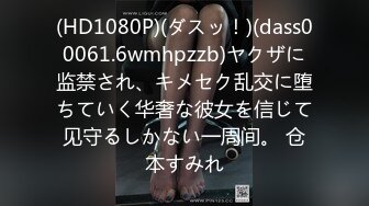 (HD1080P)(ダスッ！)(dass00061.6wmhpzzb)ヤクザに监禁され、キメセク乱交に堕ちていく华奢な彼女を信じて见守るしかない一周间。 仓本すみれ