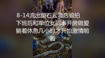 8-14流出萤石云酒店偷拍❤️下班后和单位女同事开房做爱躺着休息几小时才开始激情啪啪