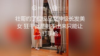 壮哥约了位极品女神级长发美女 狂干就是射不出来只能让打手枪