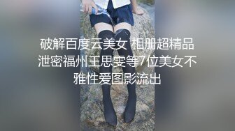 破解百度云美女 相册超精品泄密福州王思雯等7位美女不雅性爱图影流出