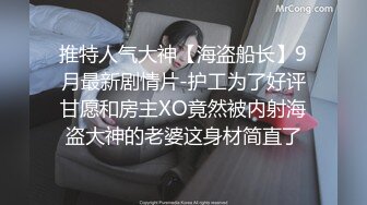 推特人气大神【海盗船长】9月最新剧情片-护工为了好评甘愿和房主XO竟然被内射海盗大神的老婆这身材简直了