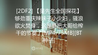 [2DF2] 【吴先生全国探花】够劲重庆辣妹子小少妇，骚浪欲火焚身，这是要把大哥给榨干的节奏了[MP4/75MB][BT种子]