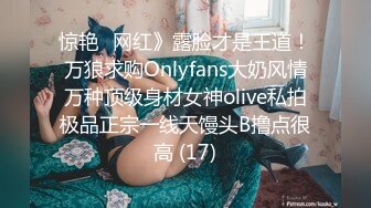 惊艳✅网红》露脸才是王道！万狼求购Onlyfans大奶风情万种顶级身材女神olive私拍极品正宗一线天馒头B撸点很高 (17)