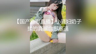 【国产自慰直播】小骚妇奶子揉的真溜自慰抠逼