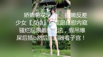 ❤️娇嫩菊花玩弄❤️白嫩反差少女〖点点〗玩屁眼自慰内窥 骚烂屁眼最新玩法，假吊爆屎后插b然后扩阴器看子宫！