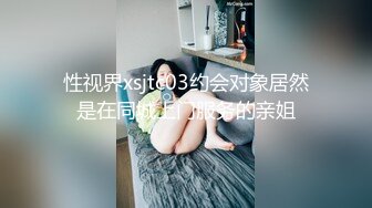 性视界xsjtc03约会对象居然是在同城上门服务的亲姐