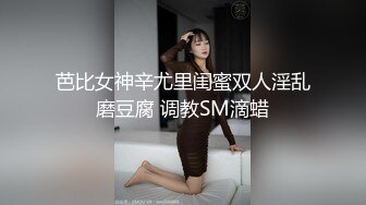 芭比女神辛尤里闺蜜双人淫乱磨豆腐 调教SM滴蜡