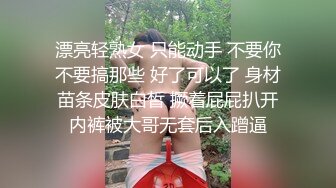 漂亮轻熟女 只能动手 不要你不要搞那些 好了可以了 身材苗条皮肤白皙 撅着屁屁扒开内裤被大哥无套后入蹭逼