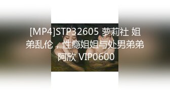 [MP4]STP32605 萝莉社 姐弟乱伦，性瘾姐姐与处男弟弟 阿欣 VIP0600