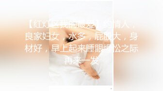 【红灯区我的最爱】约情人，良家妇女，水多，屁股大，身材好，早上起来睡眼惺忪之际再来一发