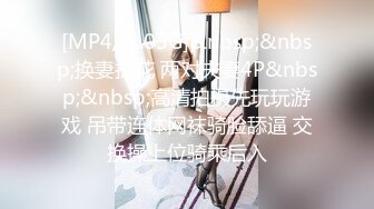 [MP4/ 1.05G]&nbsp;&nbsp;换妻探花 两对夫妻4P&nbsp;&nbsp;高清拍摄先玩玩游戏 吊带连体网袜骑脸舔逼 交换操上位骑乘后入