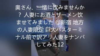 奥さん、一绪に饮みませんか？ 人妻にお酒とザーメン饮ませてみました @新宿 地方の人妻限定 巨大バスターミナル前で訳アリ人妻をナンパしてみた12