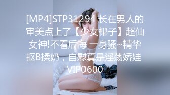 [MP4]STP31294 长在男人的审美点上了【少女椰子】超仙女神!不看后悔 一身骚~精华抠B揉奶，自慰真是淫荡娇娃 VIP0600