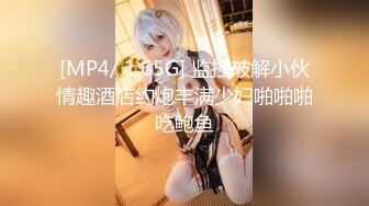 [MP4/ 1.65G] 监控破解小伙情趣酒店约炮丰满少妇啪啪啪吃鲍鱼