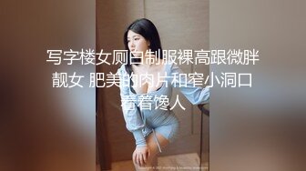 写字楼女厕白制服裸高跟微胖靓女 肥美的肉片和窄小洞口看着馋人