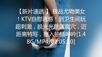 【新片速遞 】 极品尤物美女！KTV自慰诱惑！到卫生间玩超刺激，脱光光跳蛋震穴，近距离特写，塞入抽插呻吟[1.48G/MP4/02:05:10]