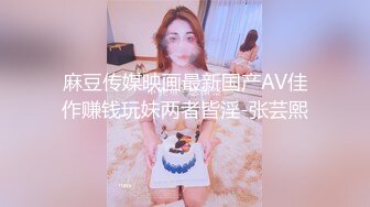 麻豆传媒映画最新国产AV佳作赚钱玩妹两者皆淫-张芸熙