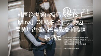 韩国绝世颜值极品人妖TS「Mina」OF私拍 全裸尤物边看黄片边撸鸡巴自慰高潮喷精一脸满足