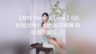 【推特 thelittlejuicer】E奶长腿女神小水水 脱衣裸舞 啪啪潮吹紫薇 (3)