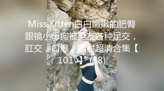 Miss Kitten白白嫩嫩的肥臀眼镜小母狗被男友各种足交，肛交，口爆，颜射超清合集【101v】 (38)